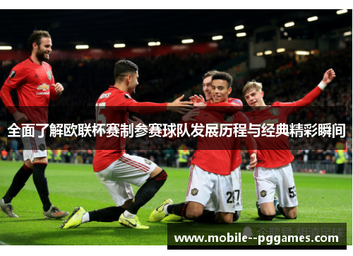 全面了解欧联杯赛制参赛球队发展历程与经典精彩瞬间