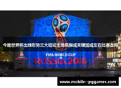 今晚世界杯出线形势三大结论主场氛围成关键加成左右比赛走向