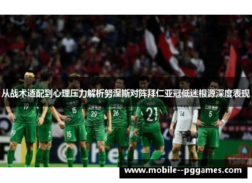 从战术适配到心理压力解析努涅斯对阵拜仁亚冠低迷根源深度表现