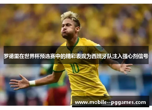 罗德里在世界杯预选赛中的精彩表现为西班牙队注入强心剂信号