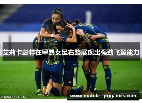艾莉卡彭特在里昂女足右路展现出强劲飞翼能力