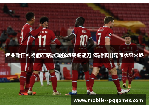 迪亚斯在利物浦左路展现强劲突破能力 体能依旧充沛状态火热