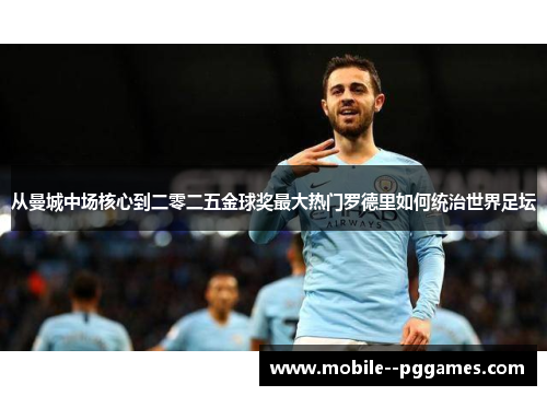 从曼城中场核心到二零二五金球奖最大热门罗德里如何统治世界足坛