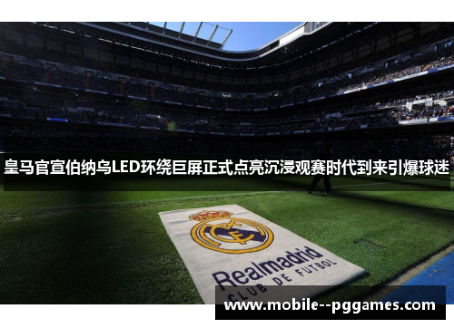 皇马官宣伯纳乌LED环绕巨屏正式点亮沉浸观赛时代到来引爆球迷