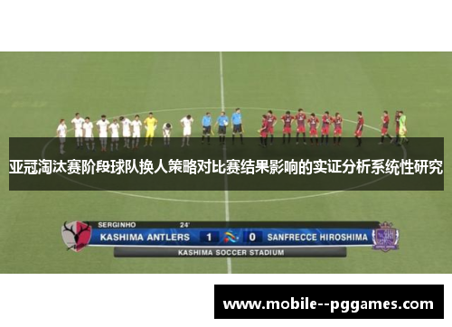 亚冠淘汰赛阶段球队换人策略对比赛结果影响的实证分析系统性研究